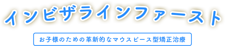 インビザラインファースト【お子様のための革新的なマウスピース型矯正治療】