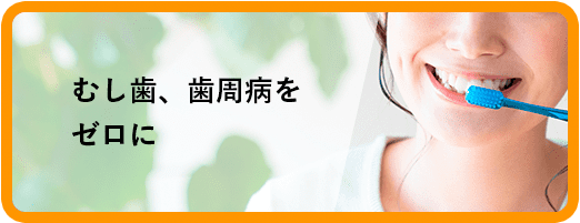 むし歯、歯周病をゼロに