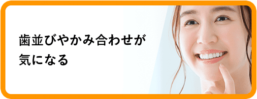 歯並びやかみ合わせが気になる
