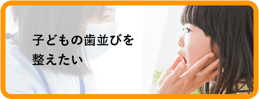 子どもの歯並びを整えたい